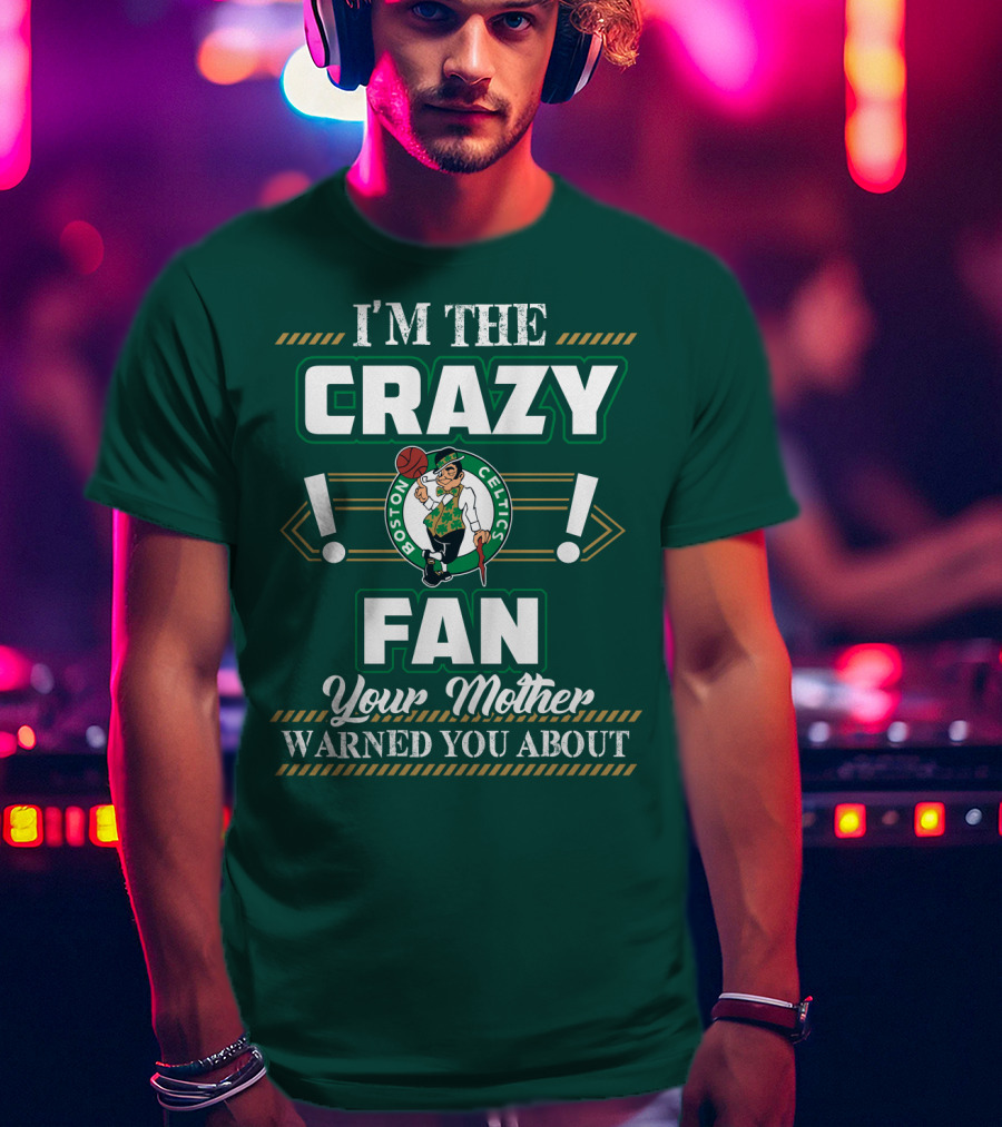 I'm The Crazy Boston Celtics Fan Your Mother Warned You About T-Shirt
