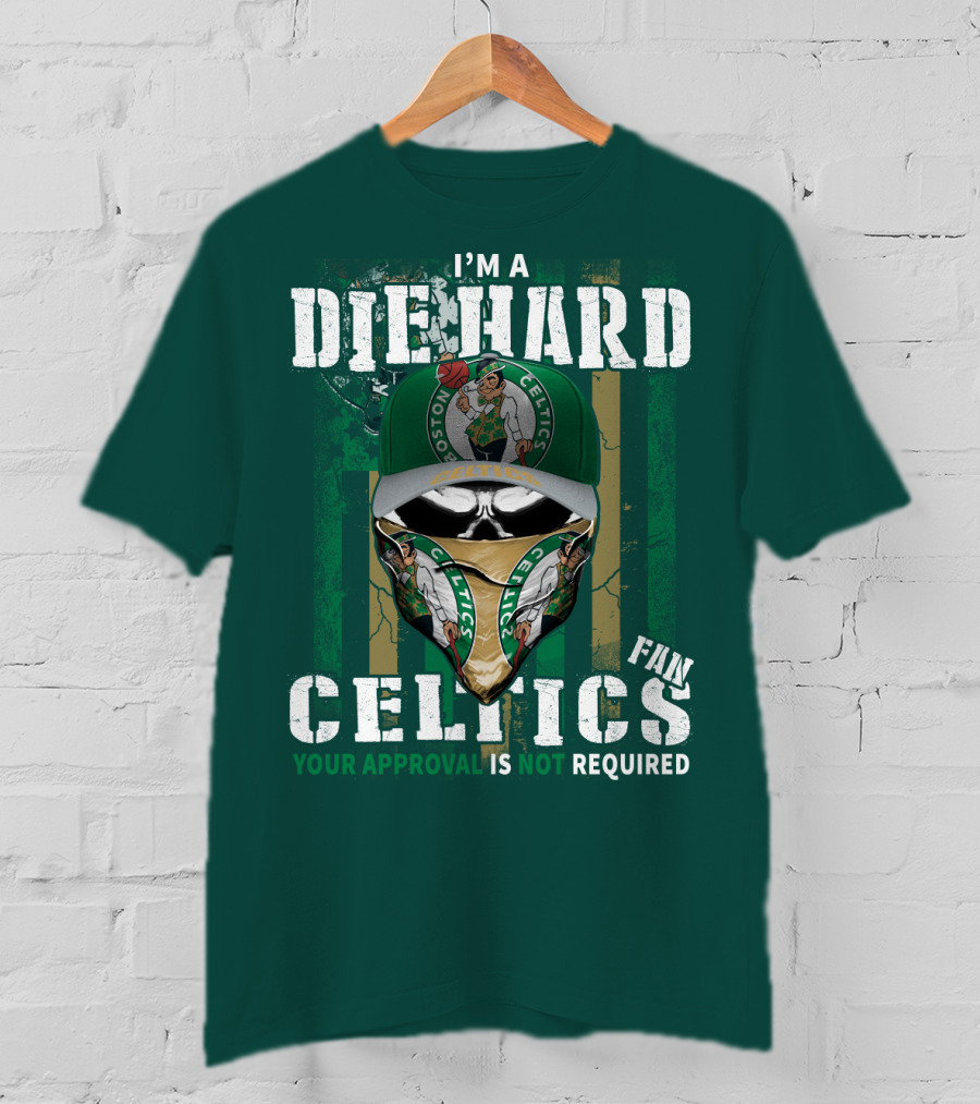 I'm A Die Hard Boston Celtics Fan Your Approval Is Not Required T-Shirt