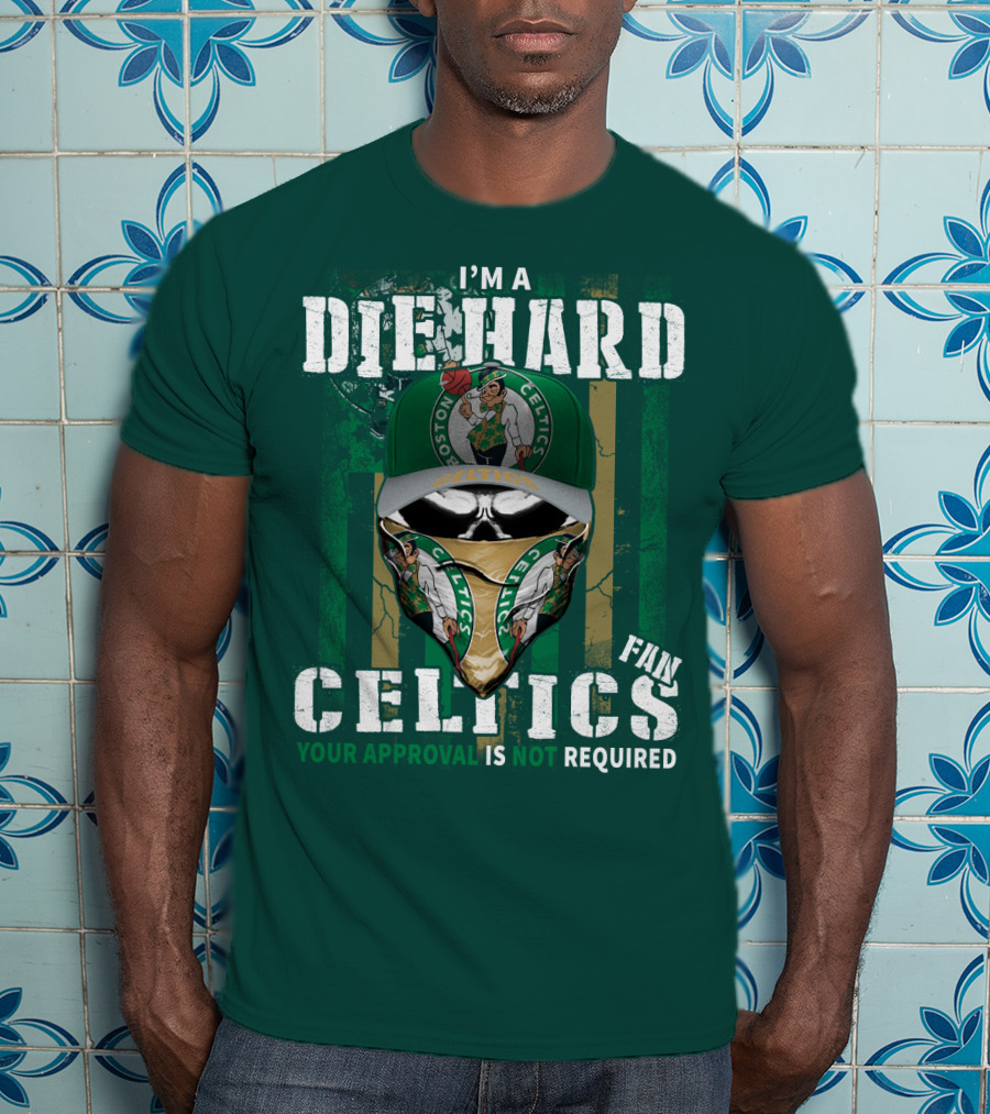 I'm A Die Hard Boston Celtics Fan Your Approval Is Not Required T-Shirt