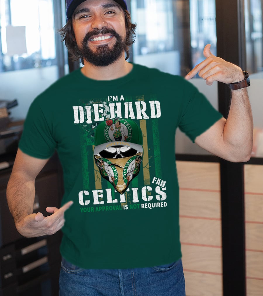 I'm A Die Hard Boston Celtics Fan Your Approval Is Not Required T-Shirt