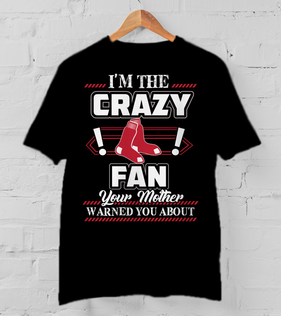 I'm The Crazy Boston Red Sox Fan Your Mother Warned You About T-Shirt