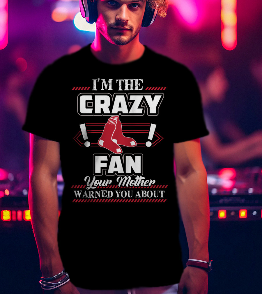 I'm The Crazy Boston Red Sox Fan Your Mother Warned You About T-Shirt