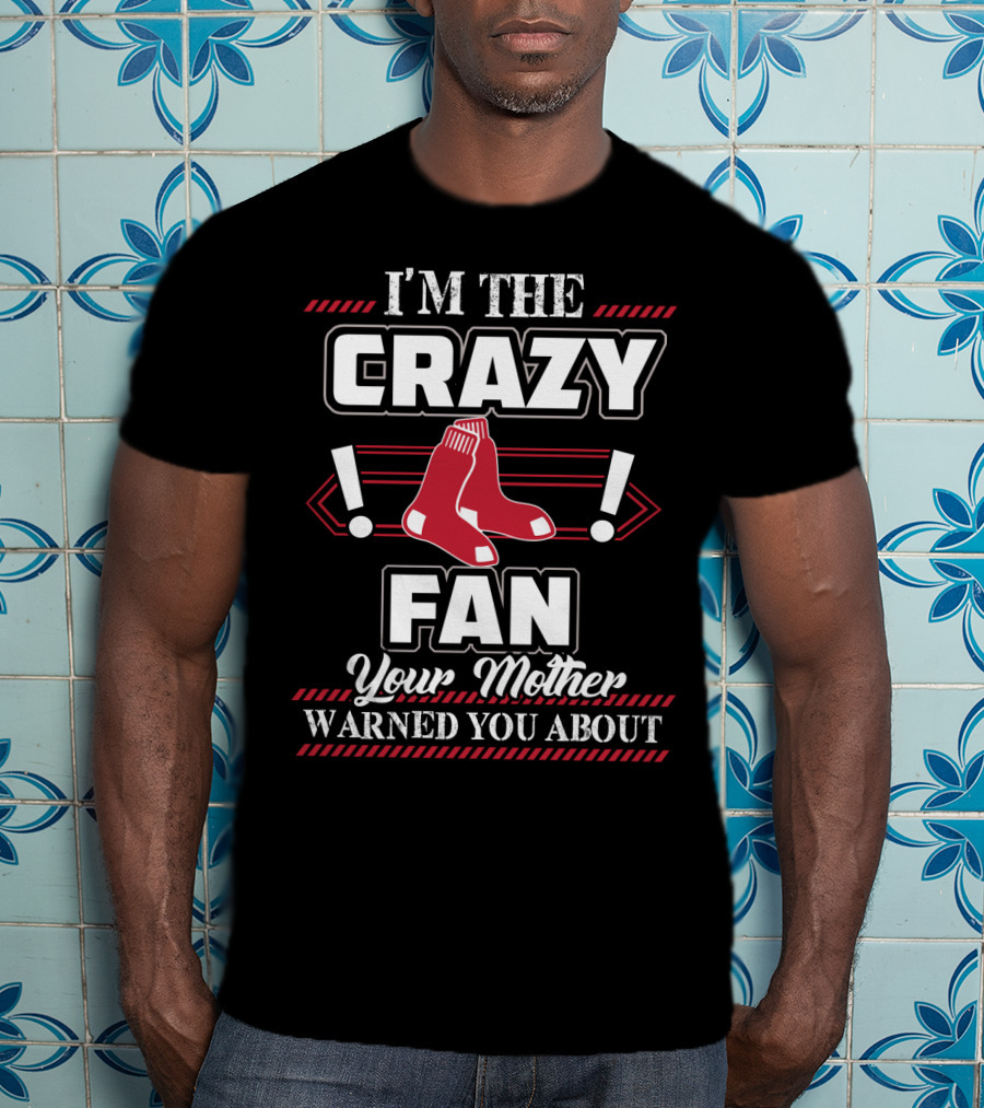 I'm The Crazy Boston Red Sox Fan Your Mother Warned You About T-Shirt
