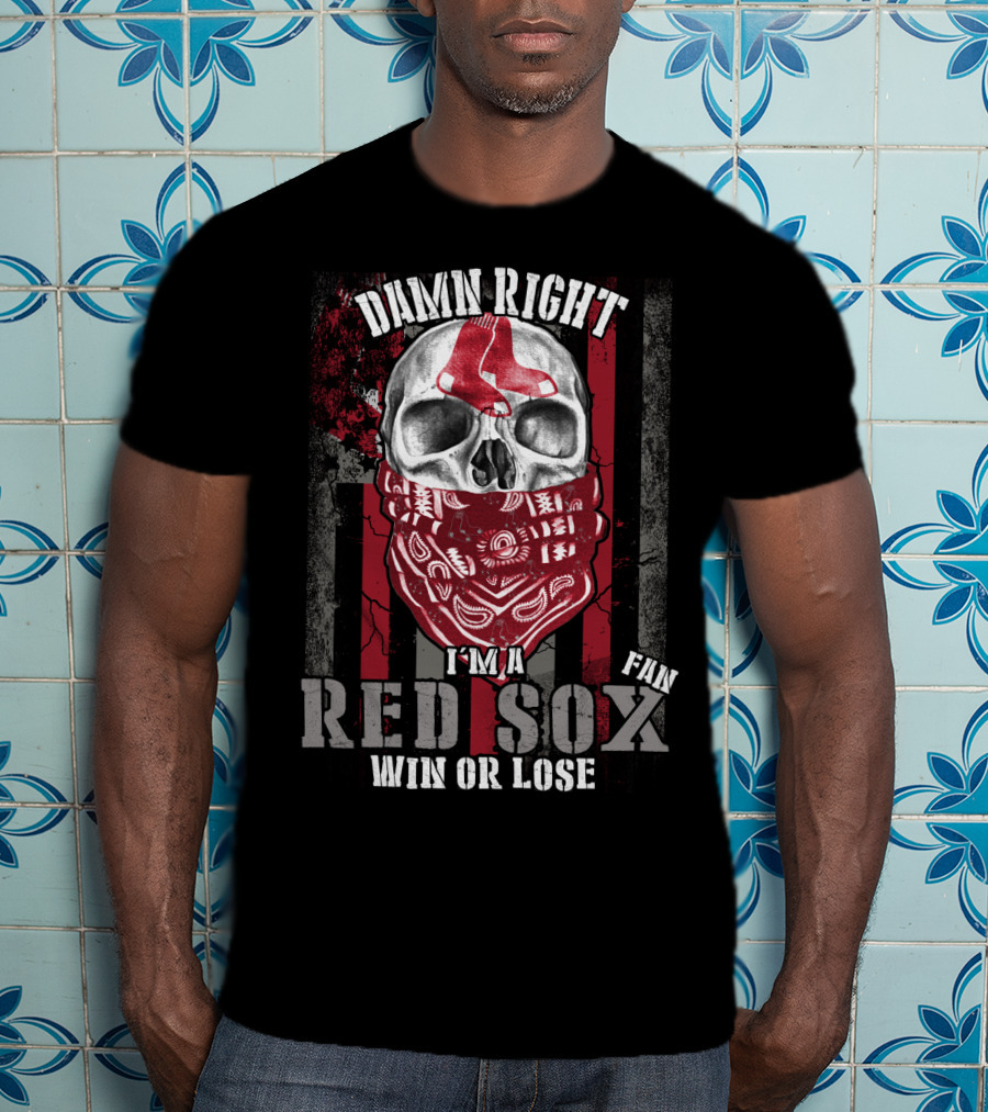 Damn Right I'm A Red Sox Fan Win Or Lose Boston Red Sox T-Shirt