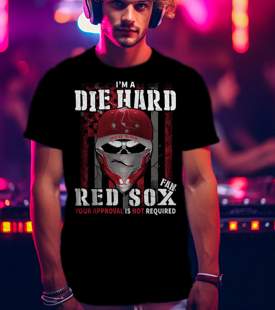 I'm A Die Hard Red Sox Fan Your Approval Is Not Required T-Shirt