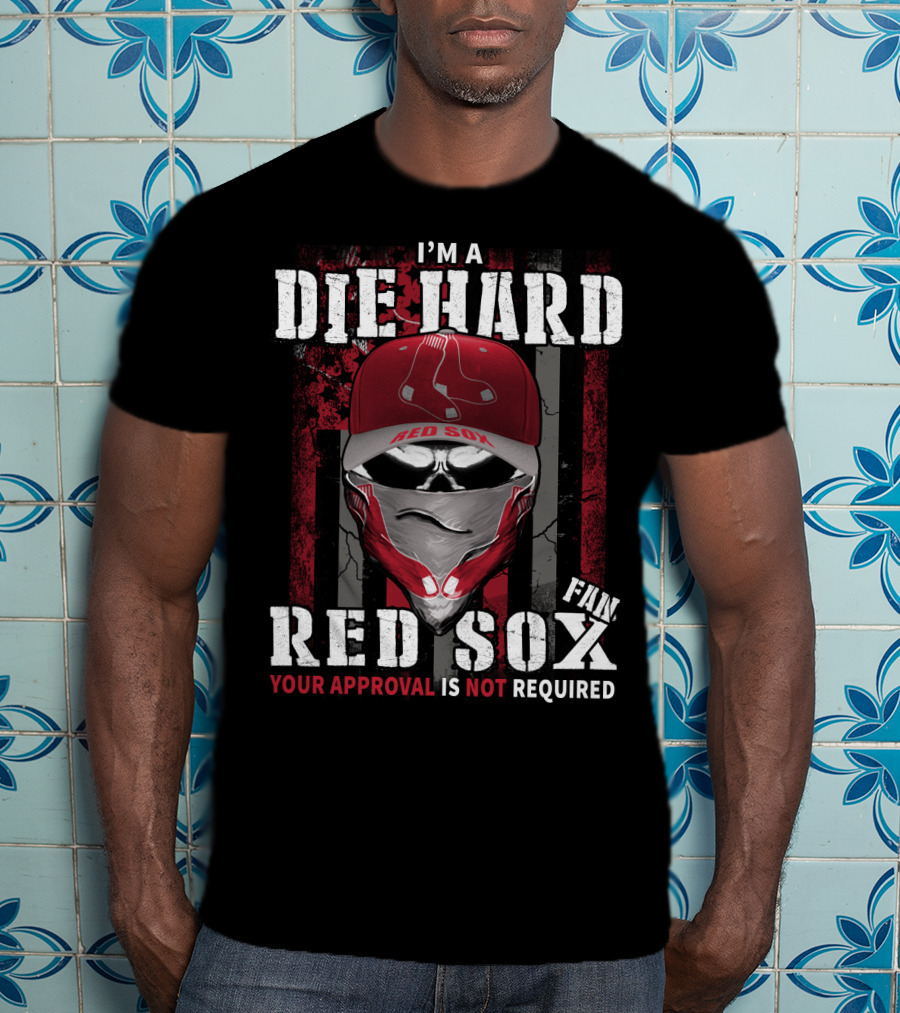 I'm A Die Hard Red Sox Fan Your Approval Is Not Required T-Shirt