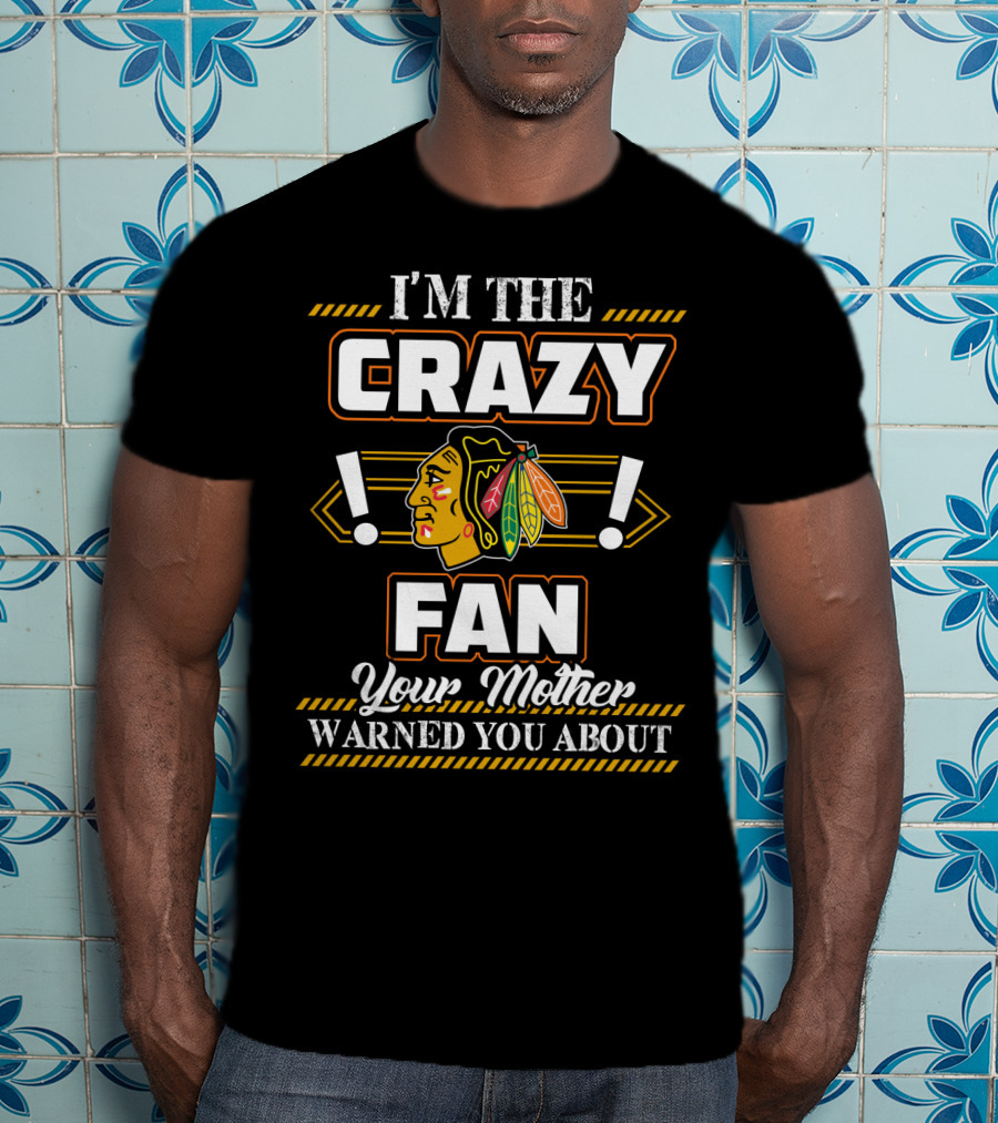 I'm The Crazy Chicago Blackhawks Fan Your Mother Warned You About T-Shirt