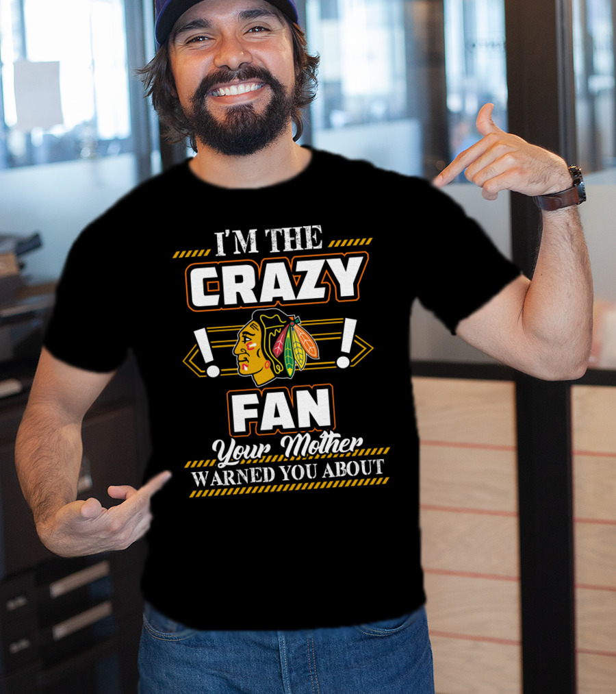 I'm The Crazy Chicago Blackhawks Fan Your Mother Warned You About T-Shirt