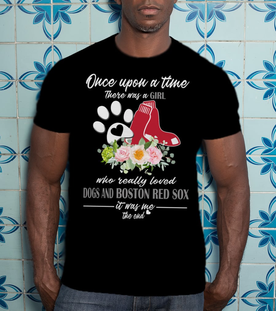 Once Upon A Time There Was A Girl Who Really Loved Dogs And Boston Red Sox It Was Me The End T-Shirt