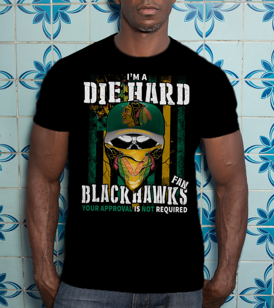 I'm A Die Hard Blackhawks Fan Your Approval Is Not Required T-Shirt