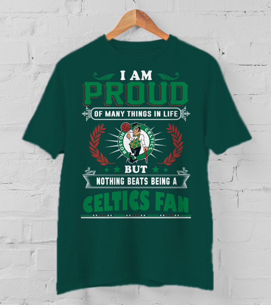 I Am Proud Of Many Things In Life But Nothing Beats Being A Celtics Fan Boston Celtics T-Shirt