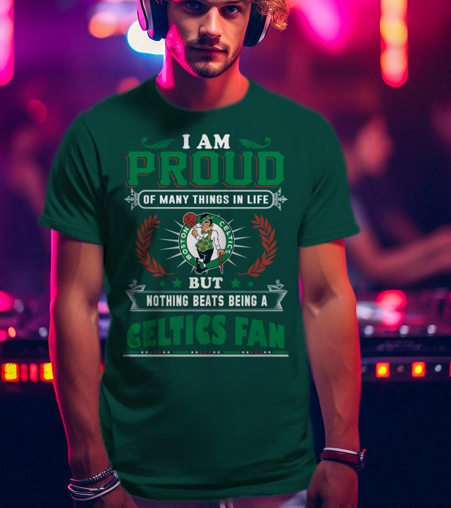 I Am Proud Of Many Things In Life But Nothing Beats Being A Celtics Fan Boston Celtics T-Shirt
