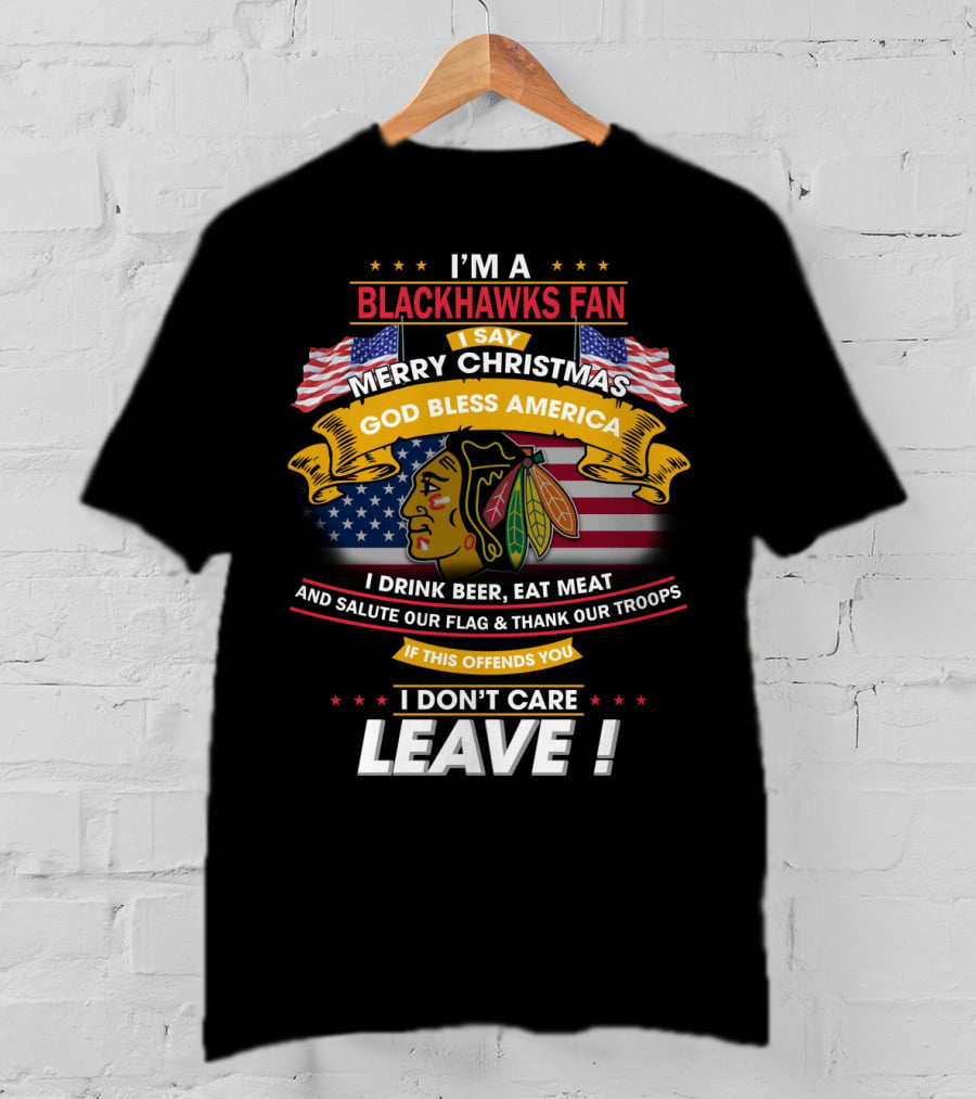 I'm A Blackhawks Fan Merry Christmas God Bless America I Drink Beer Eat Meat Salute Our Flag Thank Our Troops If This Offends You I Don't Care Leave T-Shirt