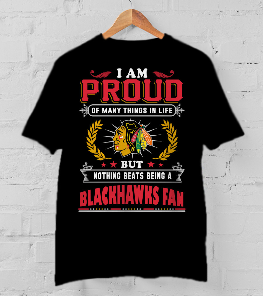 I Am Proud Of Many Things In Life But Nothing Beats Being A Blackhawks Fan T-Shirt