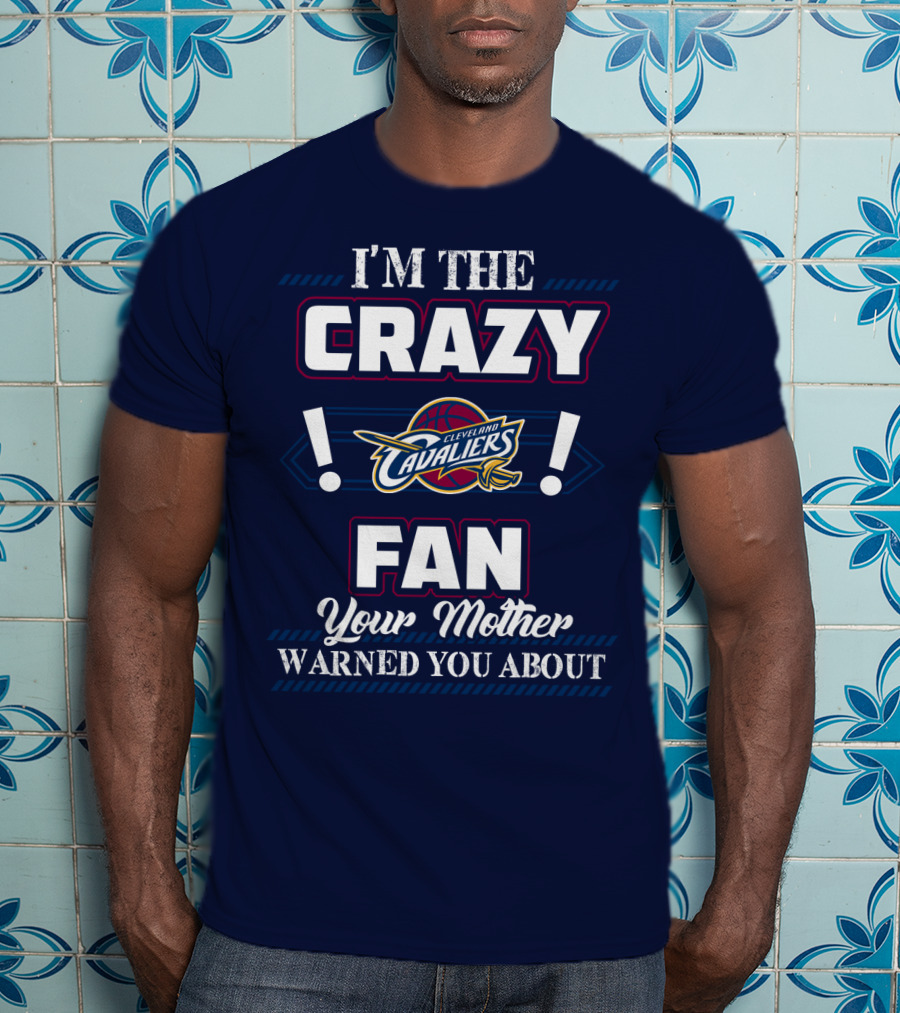 I'm The Crazy Cleveland Cavaliers Fan Your Mother Warned You About T-Shirt