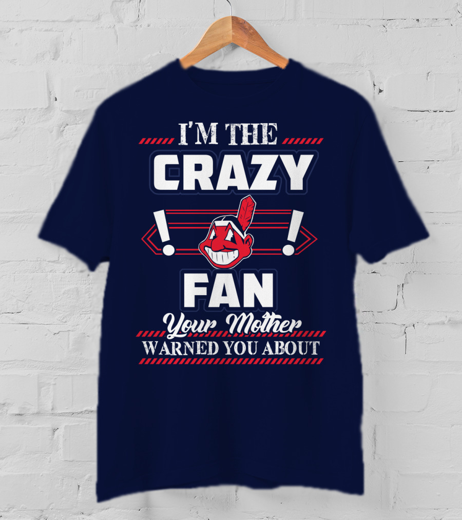 I'm The Crazy Fan Your Mother Warned You About Cleveland Indians T-Shirt