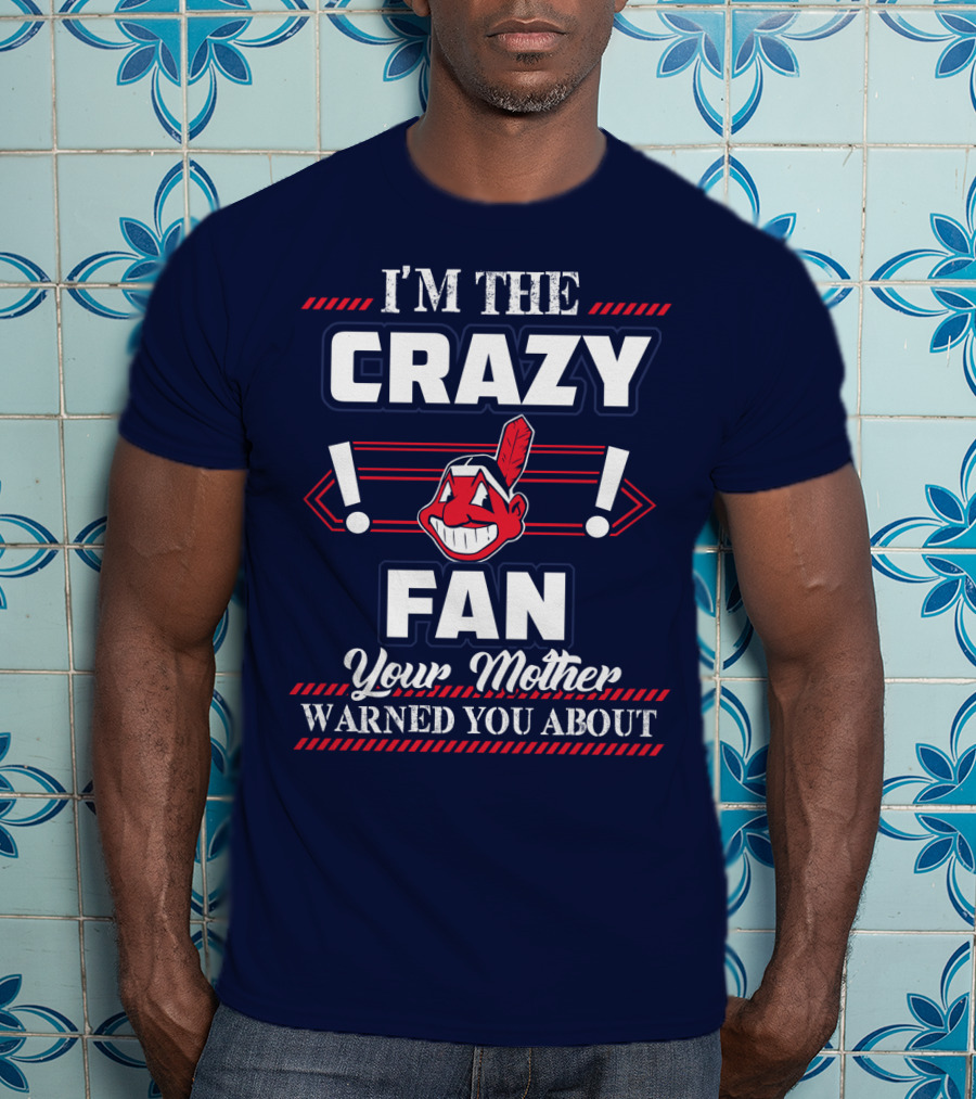 I'm The Crazy Fan Your Mother Warned You About Cleveland Indians T-Shirt