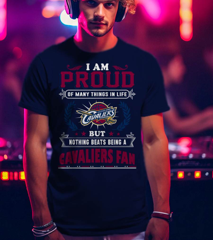 I Am Proud Of Many Things In Life But Nothing Beats Being A Cleveland Cavaliers Fan T-Shirt