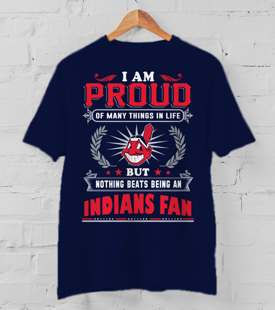 I Am Proud Of Many Things In Life But Nothing Beats Being An Indians Fan T-Shirt
