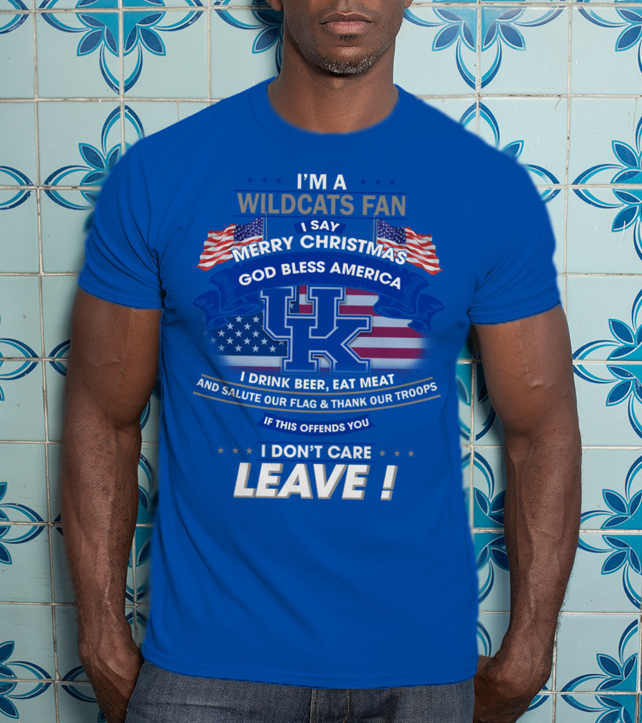 I'm A Wildcats Fan I Say Merry Christmas God Bless America I Drink Beer Eat Meat Salute Our Flag Thank Our Troops If This Offends You I Don't Care Leave Kentucky Wildcats T-Shirt
