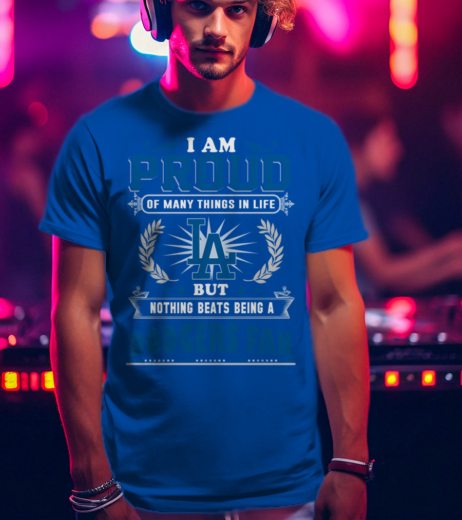 I Am Proud Of Many Things In Life But Nothing Beats Being A Dodgers Fan T-Shirt