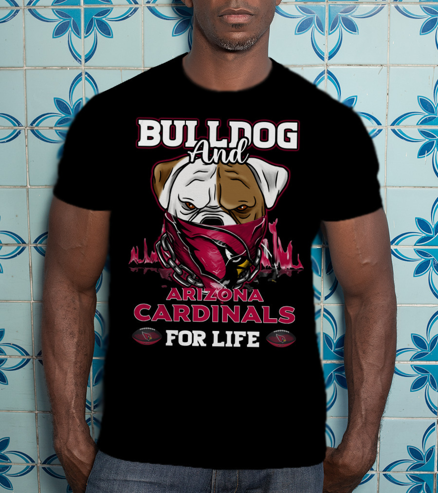 Bulldog And Arizona Cardinals For Life T-Shirt