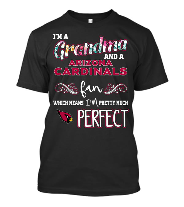 I'm A Grandma And A Arizona Cardinals Fan Which Means I'm Pretty Much Perfect T-Shirt
