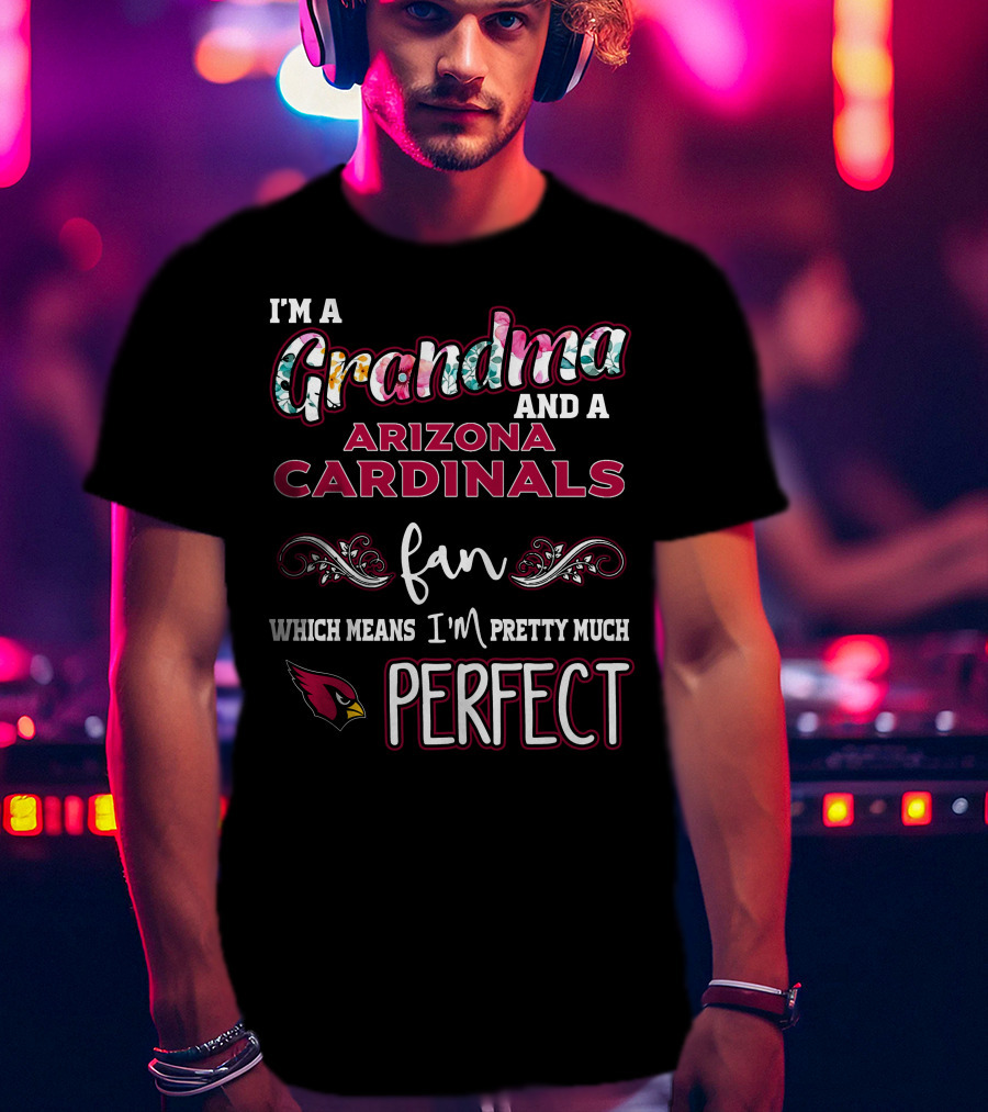 I'm A Grandma And A Arizona Cardinals Fan Which Means I'm Pretty Much Perfect T-Shirt