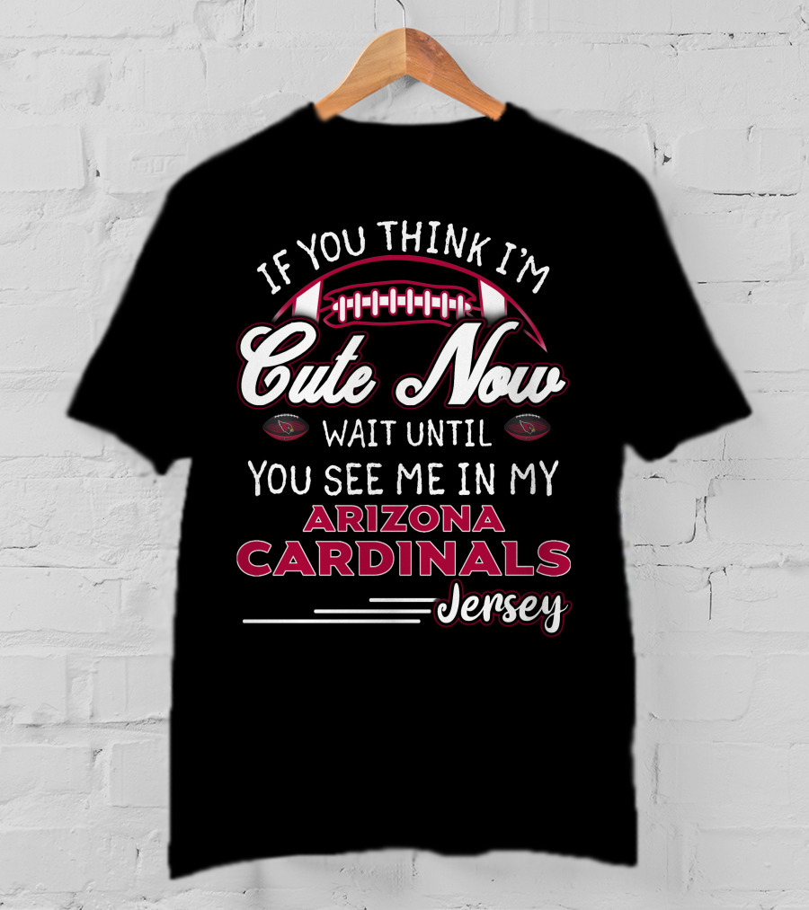 If You Think I'm Cute Now Wait Until You See ME IN My Arizona Cardinals Jersey T-Shirt