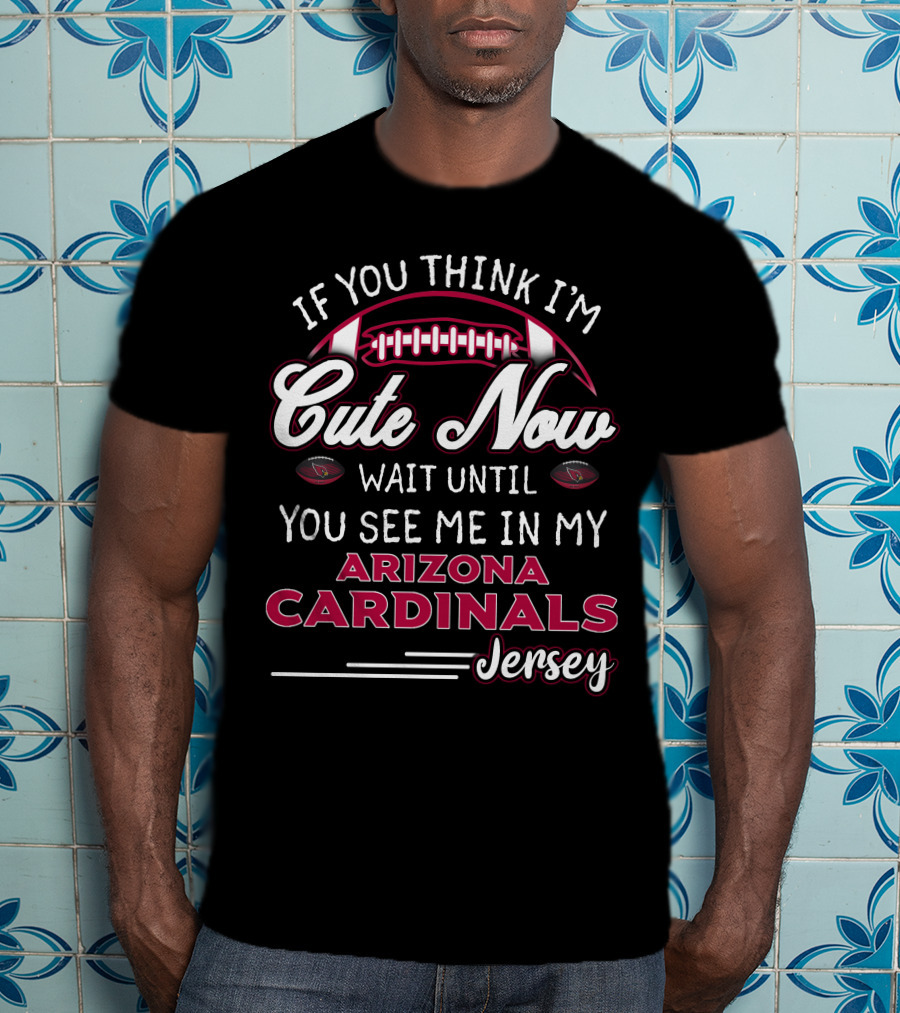 If You Think I'm Cute Now Wait Until You See ME IN My Arizona Cardinals Jersey T-Shirt