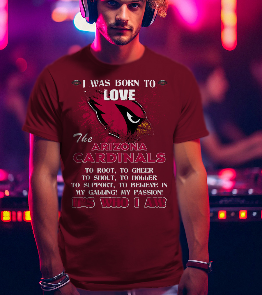 I Was Born To Love The Arizona Cardinals It's Who I Am T-Shirt