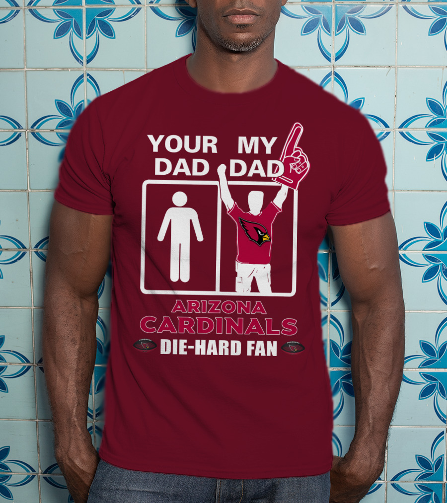 Your Dad My Dad Arizona Cardinals Die-Hard Fan T-Shirt