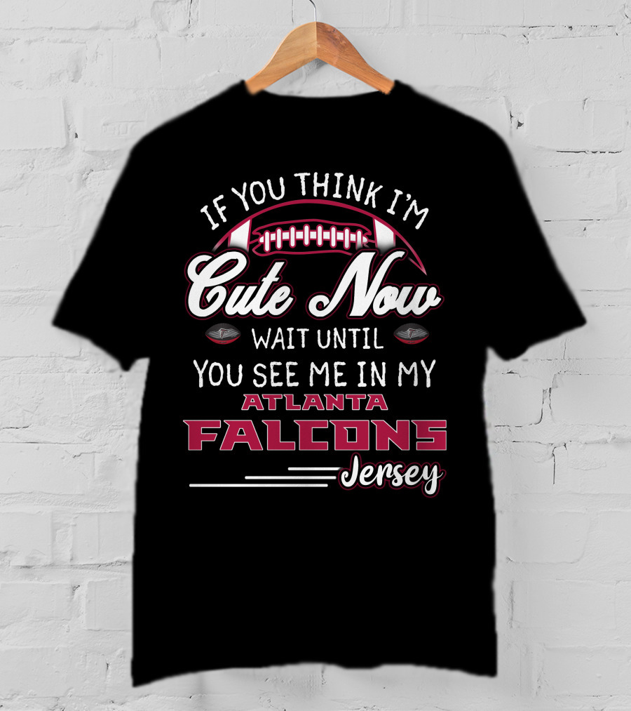 If You Think I'm Cute Now Wait Until You See Me In My Atlanta Falcons Jersey T-Shirt