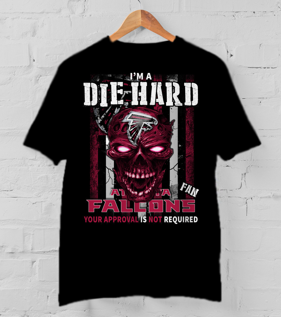 I'm A Die Hard Atlanta Falcons Fan Your Approval Is Not Required T-Shirt