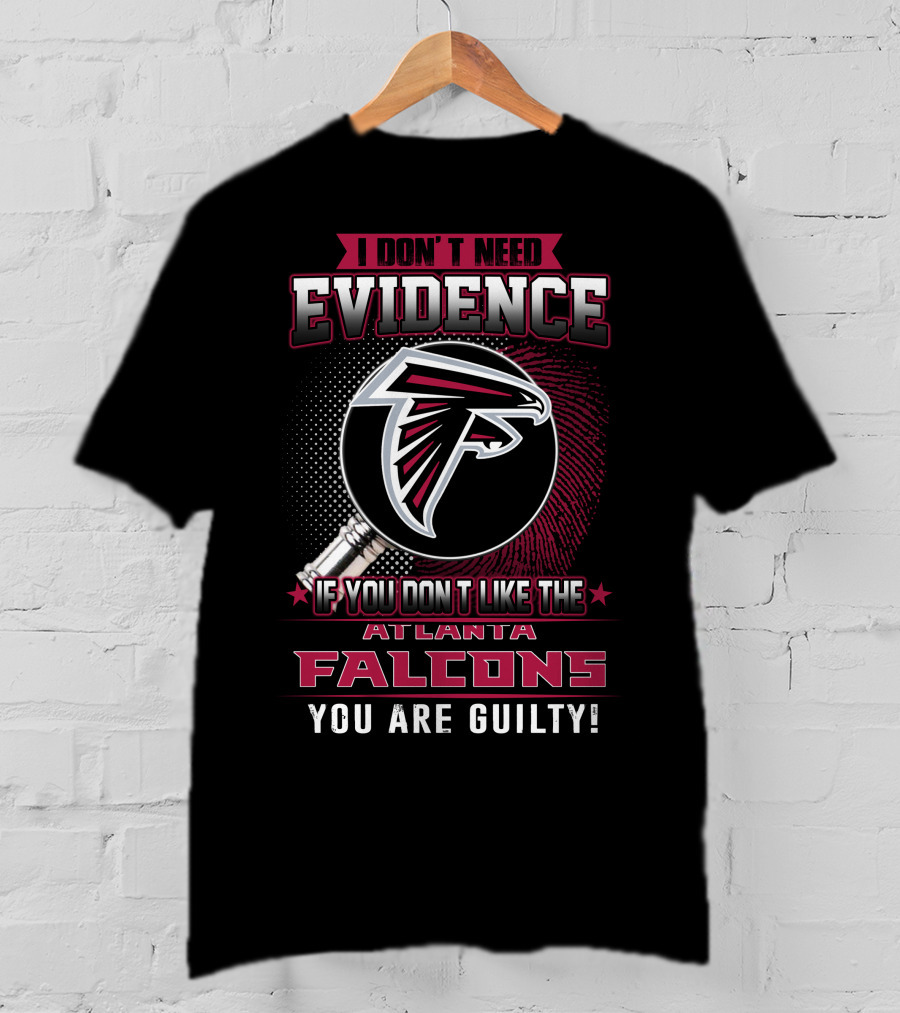 I Don't Need Evidence If You Don't Like The Atlanta Falcons You Are Guilty T-Shirt