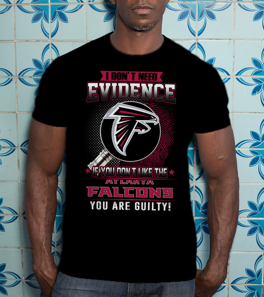 I Don't Need Evidence If You Don't Like The Atlanta Falcons You Are Guilty T-Shirt