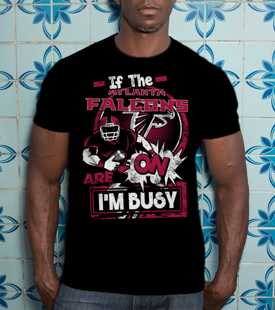 If The Atlanta Falcons Are On I'm Busy T-Shirt