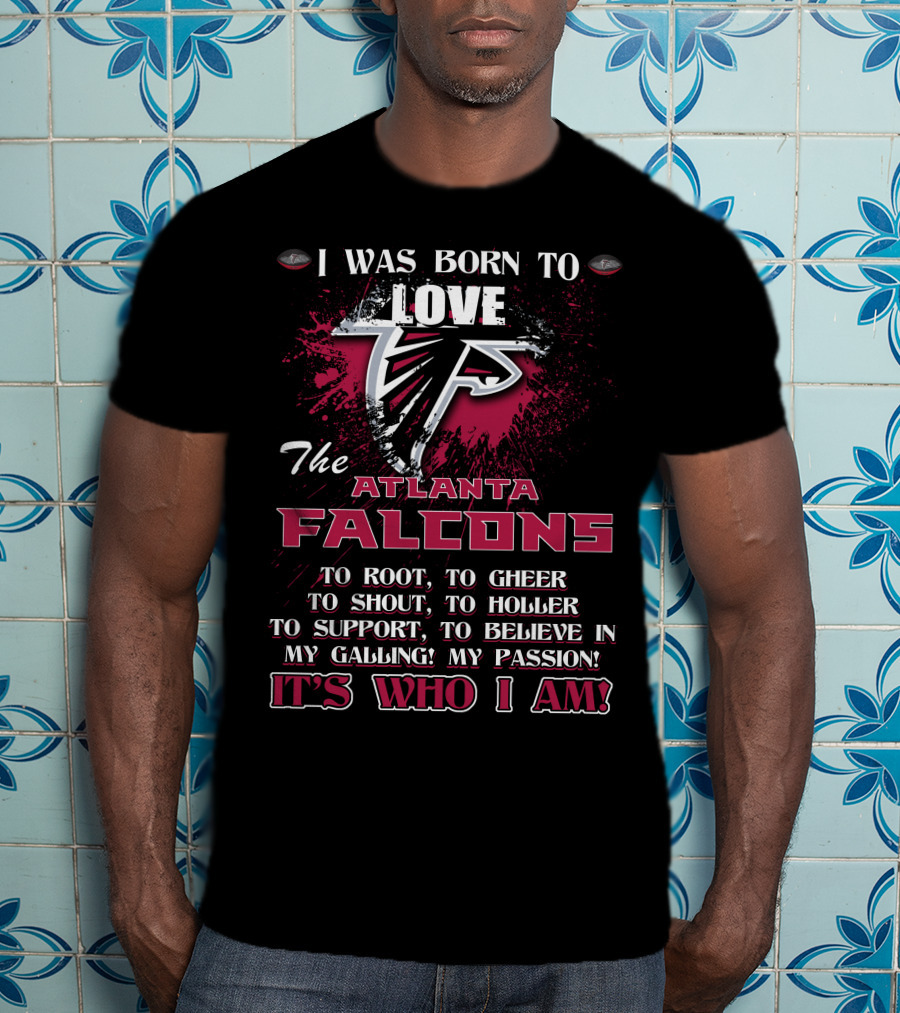 I Was Born To Love The Atlanta Falcons It's Who I Am T-Shirt