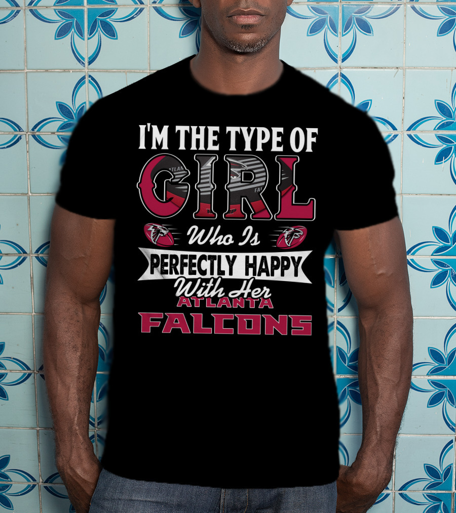 I'm The Type Of Girl Who Is Perfectly Happy With Her Atlanta Falcons T-Shirt