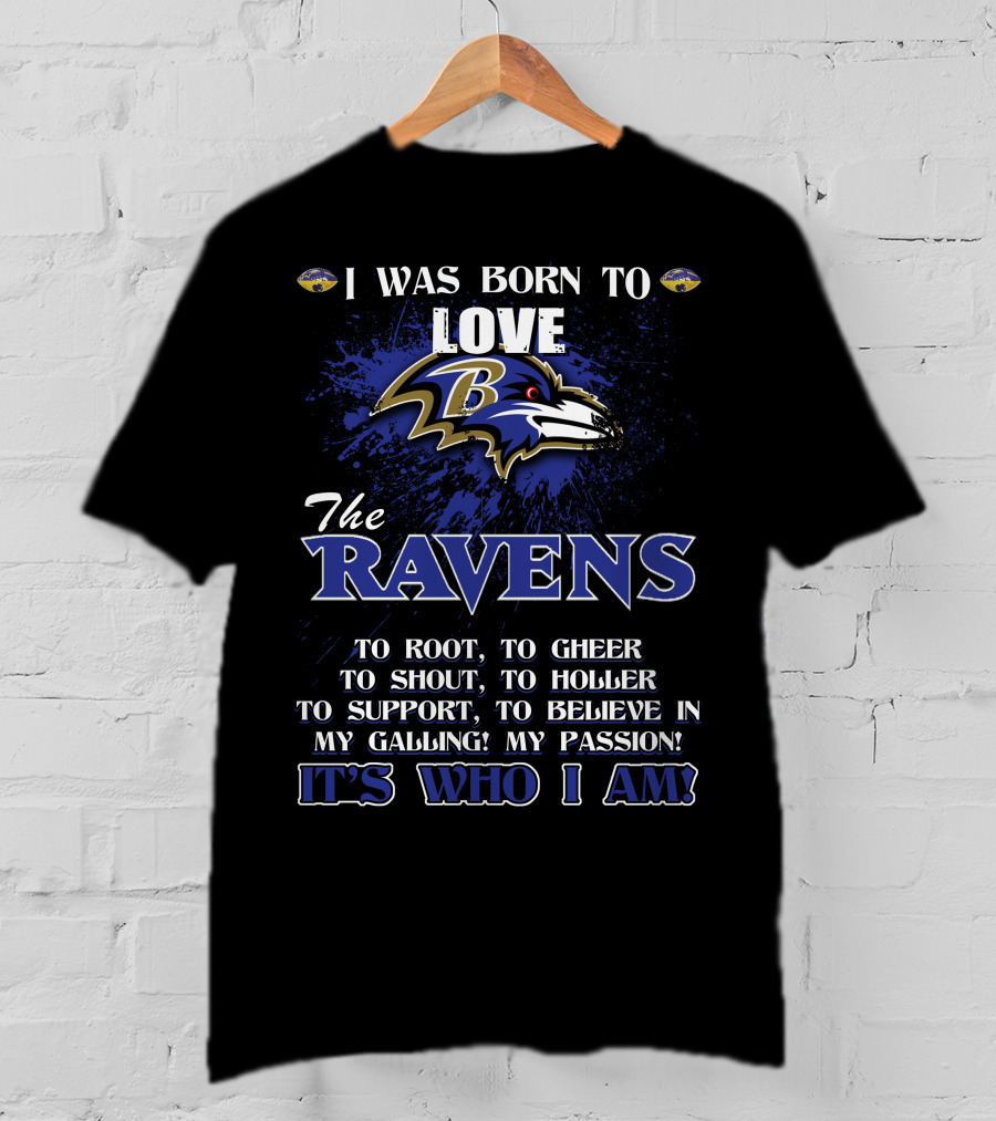 I Was Born To Love The Ravens It's Who I Am T-Shirt