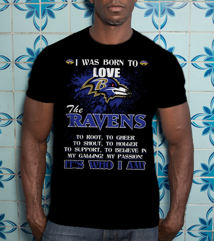 I Was Born To Love The Ravens It's Who I Am T-Shirt