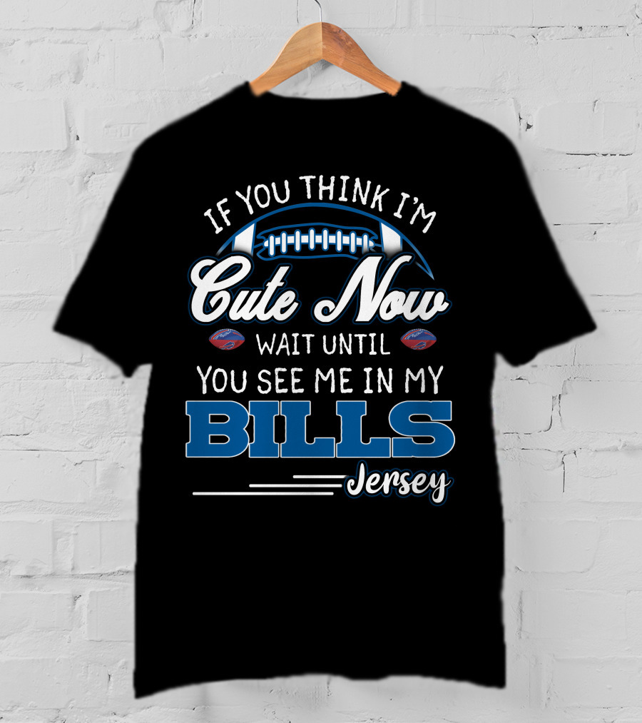 If You Think I'm Cute Now Wait Until You See Me In My Bills Jersey T-Shirt