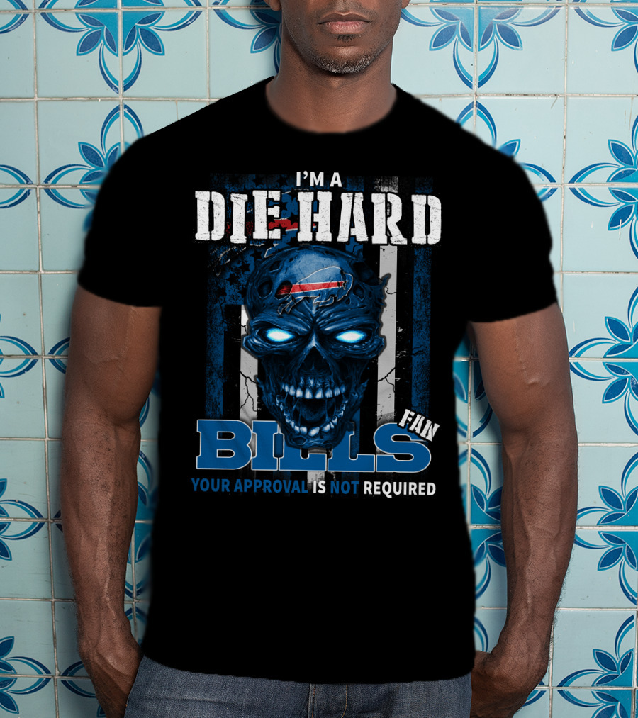 I'm A Die Hard Bills Fan Your Approval Is Not Required T-Shirt