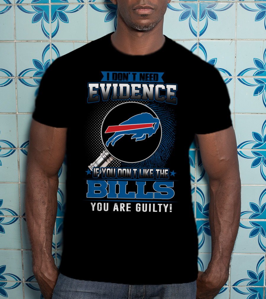 I Don't Need Evidence If You Don't Like The Bills You Are Guilty Buffalo Bills T-Shirt