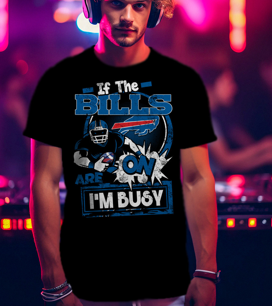 If The Bills Are On I'm Busy Buffalo Bills Football T-Shirt