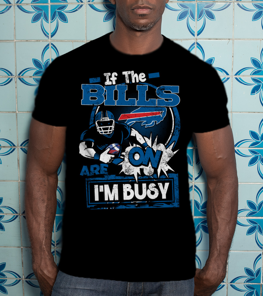 If The Bills Are On I'm Busy Buffalo Bills Football T-Shirt
