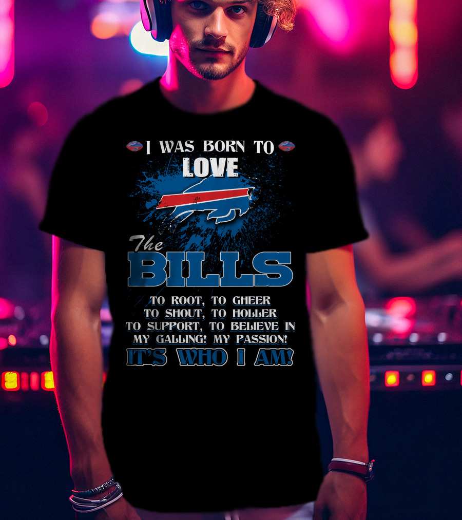 I Was Born To Love The Bills It's Who I Am T-Shirt