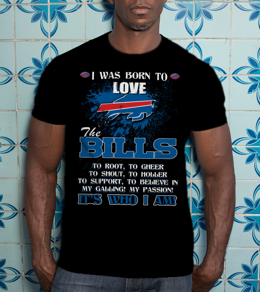 I Was Born To Love The Bills It's Who I Am T-Shirt