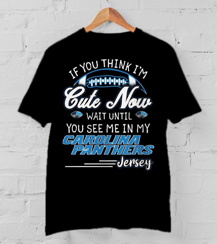 If You Think I'm Cute Now Wait Until You See ME IN My Carolina Panthers Jersey T-Shirt