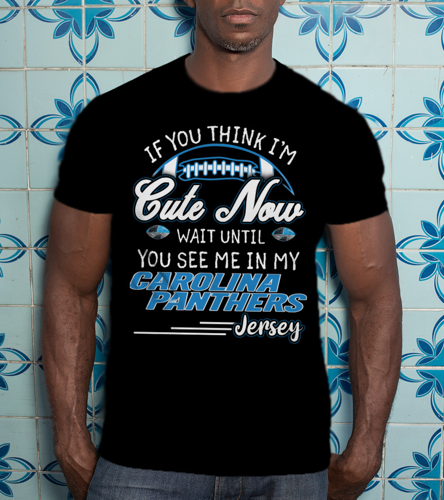 If You Think I'm Cute Now Wait Until You See ME IN My Carolina Panthers Jersey T-Shirt